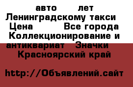 1.1) авто : 50 лет Ленинградскому такси › Цена ­ 290 - Все города Коллекционирование и антиквариат » Значки   . Красноярский край